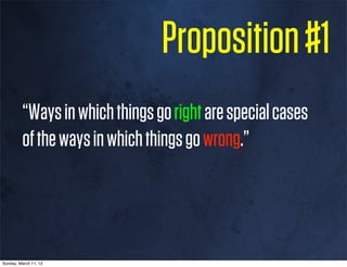 Proposition #1
         “Ways in which things go right are special cases
         of the ways in which things go wrong.”




Sunday, March 11, 12
 