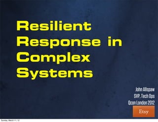 Resilient
                Response in
                Complex
                Systems
                                  John Allspaw
                                 SVP, Tech Ops
                              Qcon London 2012

Sunday, March 11, 12
 