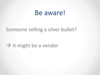 Be aware!

Someone selling a silver bullet?

 It might be a vendor
 