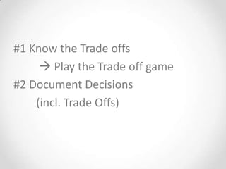 #1 Know the Trade offs
      Play the Trade off game
#2 Document Decisions
    (incl. Trade Offs)
 