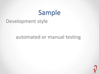 Sample
Development style

    automated or manual testing
 
