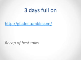 3 days full on

http://gfader.tumblr.com/



Recap of best talks
 