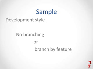 Sample
Development style

    No branching
           or
            branch by feature
 