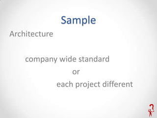 Sample
Architecture

    company wide standard
               or
           each project different
 