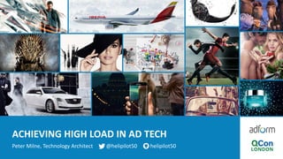 ACHIEVING	HIGH	LOAD	IN	AD	TECH
Peter	Milne,	Technology	Architect								 @helipilot50							 helipilot50
 