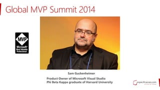 Sam Guckenheimer
Product Owner of Microsoft Visual Studio
Phi Beta Kappa graduate of Harvard University
Global MVP Summit 2014
 