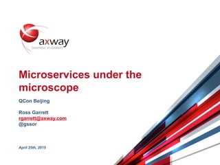 © 2015 Axway | Confidential 1
Microservices under the
microscope
QCon Beijing
Ross Garrett
rgarrett@axway.com
@gssor
April 25th, 2015
 