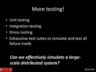 @atseitlin
More testing!
• Unit testing
• Integration testing
• Stress testing
• Exhaustive test suites to simulate and test all
failure mode
Can we effectively simulate a large-
scale distributed system?
 