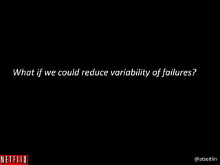 @atseitlin
What if we could reduce variability of failures?
 