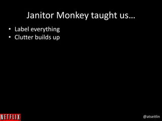 @atseitlin
Janitor Monkey taught us…
• Label everything
• Clutter builds up
 