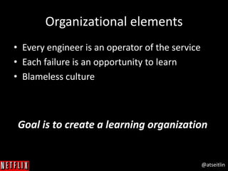 @atseitlin
Organizational elements
• Every engineer is an operator of the service
• Each failure is an opportunity to learn
• Blameless culture
Goal is to create a learning organization
 