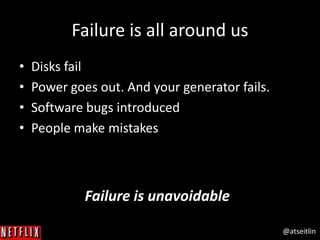 @atseitlin
Failure is all around us
• Disks fail
• Power goes out. And your generator fails.
• Software bugs introduced
• People make mistakes
Failure is unavoidable
 