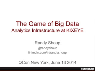 The Game of Big Data
Analytics Infrastructure at KIXEYE
Randy Shoup
@randyshoup
linkedin.com/in/randyshoup
QCon New York, June 13 2014
 