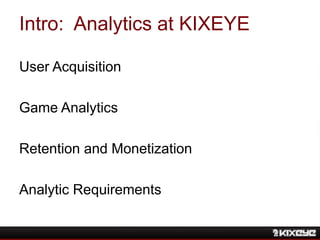 Intro: Analytics at KIXEYE
User Acquisition
Game Analytics
Retention and Monetization
Analytic Requirements
 