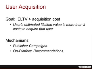 User Acquisition
Goal: ELTV > acquisition cost
• User’s estimated lifetime value is more than it
costs to acquire that use...