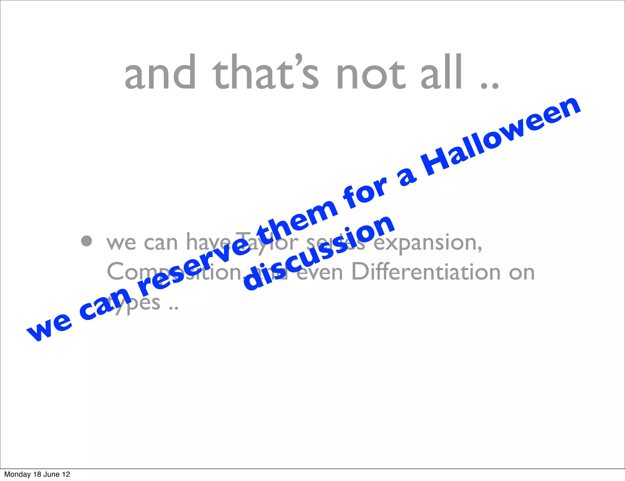 and that’s not all ..
                                               een
                                           llow
                                         Ha
                                    r a
                                 fo
                             em ion
                          th series expansion,
          • we can have e cuss
                        Taylor
                     rv and even Differentiation on
                  se d
            Composition, is
               re..
          can
            types
       we



Monday 18 June 12
 