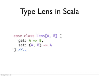 Type Lens in Scala

                    case class Lens[A, B] (
                      get: A => B,
                      set: (A, B) => A
                    ) //..




Monday 18 June 12
 