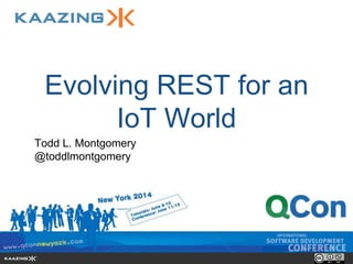Evolving REST for an
IoT World
Todd L. Montgomery
@toddlmontgomery
 