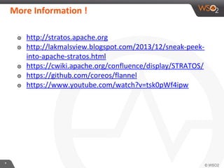**
More Information !
๏ http://stratos.apache.org
๏ http://lakmalsview.blogspot.com/2013/12/sneak-peek-
into-apache-stratos.html
๏ https://cwiki.apache.org/confluence/display/STRATOS/
๏ https://github.com/coreos/flannel
๏ https://www.youtube.com/watch?v=tsk0pWf4ipw
 