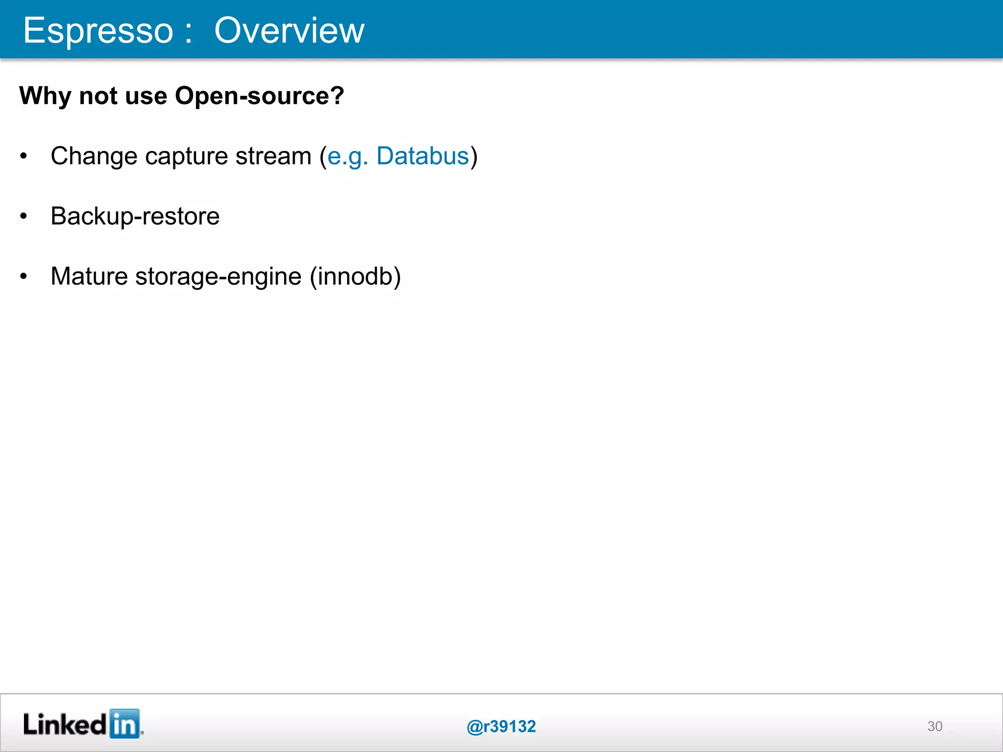 Espresso : Overview
@r39132 30
Why not use Open-source?
• Change capture stream (e.g. Databus)
• Backup-restore
• Mature storage-engine (innodb)
 