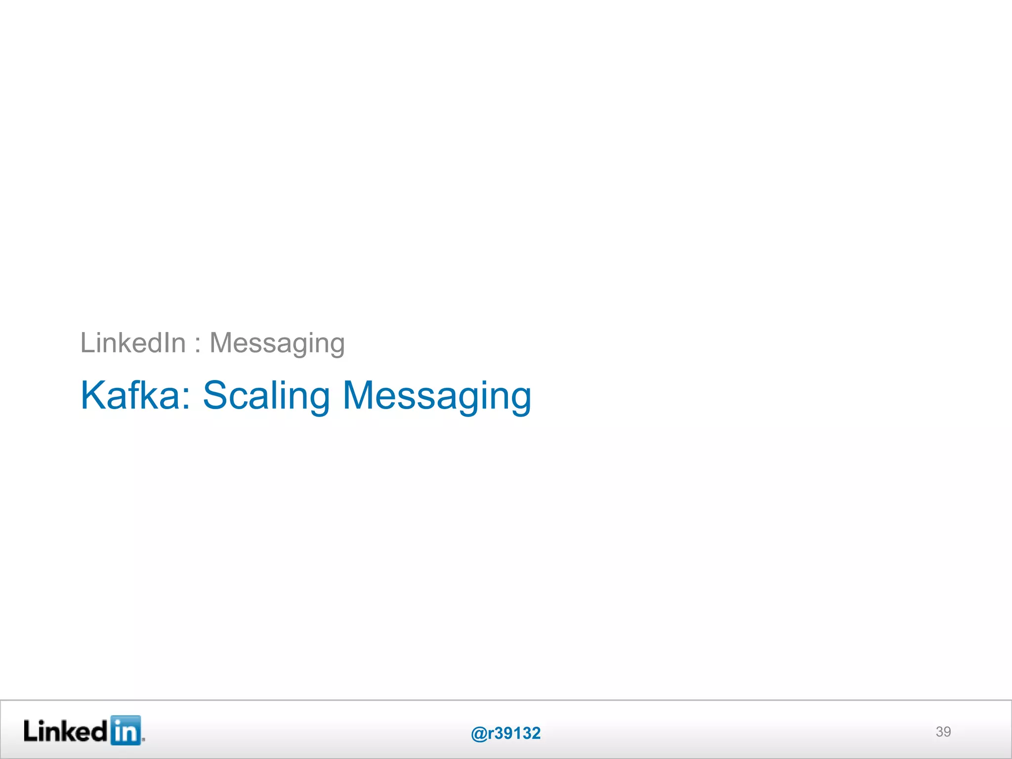 Kafka: Scaling Messaging
LinkedIn : Messaging
39@r39132
 