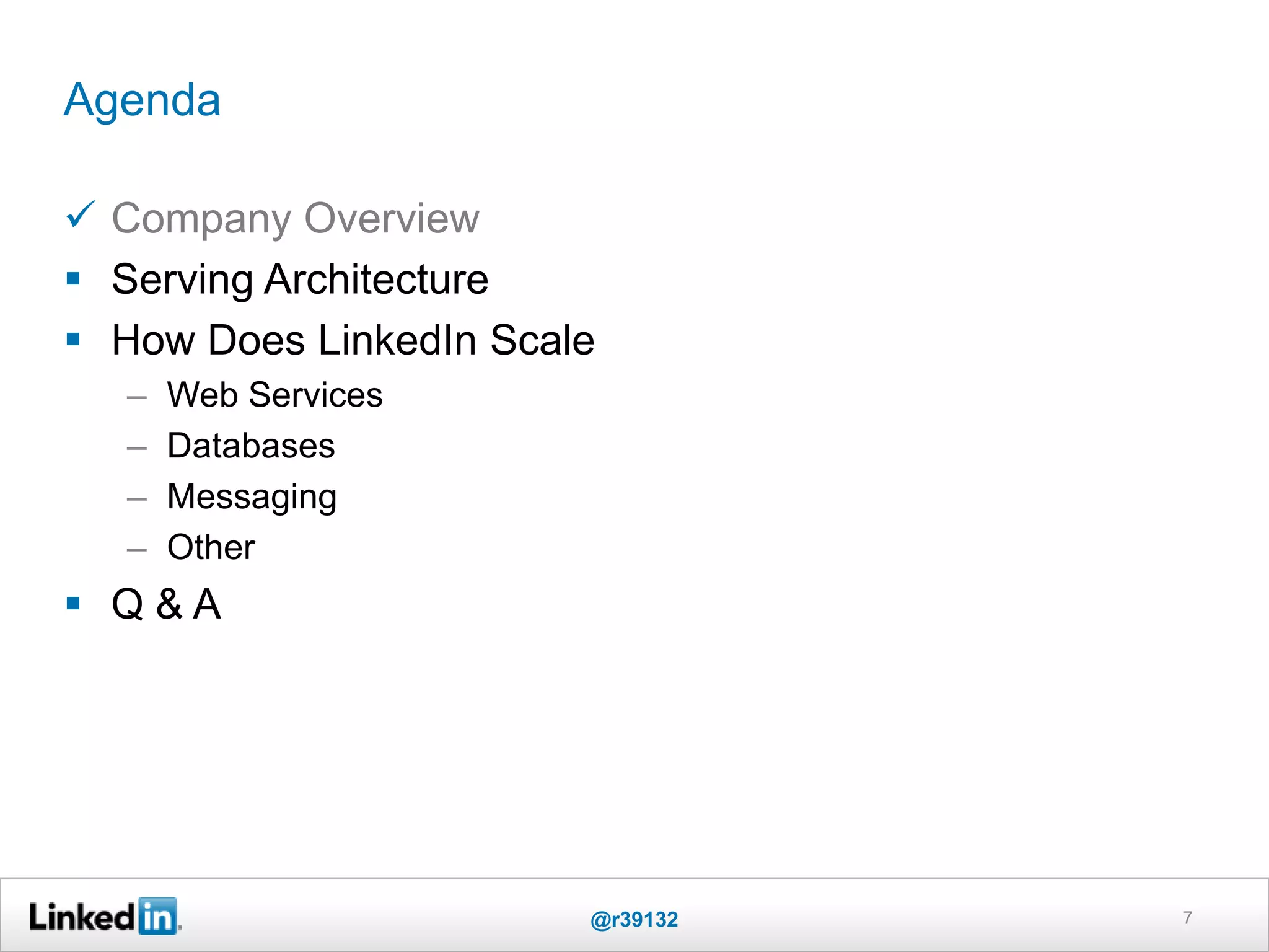 Agenda
 Company Overview
 Serving Architecture
 How Does LinkedIn Scale
– Web Services
– Databases
– Messaging
– Other
 Q & A
7@r39132
 