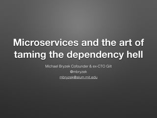 Microservices and the art of
taming the dependency hell
Michael Bryzek Cofounder & ex-CTO Gilt
@mbryzek
mbryzek@alum.mit.edu	

 