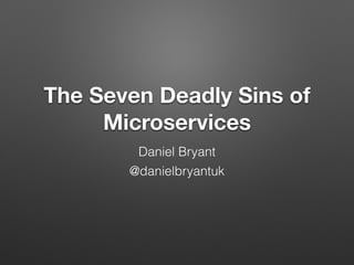 The Seven Deadly Sins of
Microservices
Daniel Bryant
@danielbryantuk
 