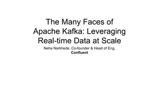 The Many Faces of
Apache Kafka: Leveraging
Real-time Data at Scale
Neha Narkhede, Conﬂuent
 