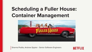 Scheduling a Fuller House:
Container Management
Sharma Podila, Andrew Spyker - Senior Software Engineers
 