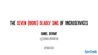 The Seven (More) DEADLY SINS OF Microservices
Daniel Bryant
@danielbryantuk
OpencRedo
 