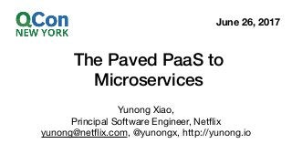 The Paved PaaS to
Microservices
Yunong Xiao,

Principal Software Engineer, Netﬂix

yunong@netﬂix.com, @yunongx, http://yunong.io
June 26, 2017
 