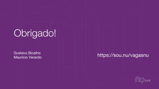 Gustavo Bicalho
Maurício Verardo
Obrigado!
https://sou.nu/vagasnu
 