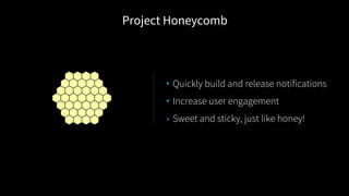 • Quickly build and release notifications
• Increase user engagement
• Sweet and sticky, just like honey!
Project Honeycomb
 