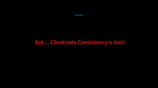 But… Client side Consistency is lost!
 