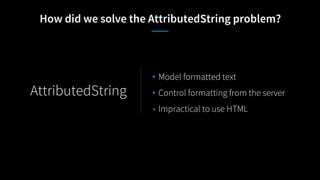 How did we solve the AttributedString problem?
• Model formatted text
• Control formatting from the server
• Impractical to use HTML
AttributedString
 