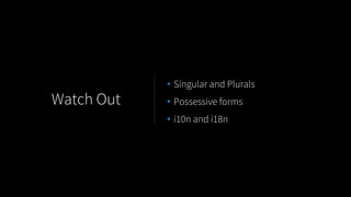 • Singular and Plurals
• Possessive forms
• i10n and i18n
Watch Out
 