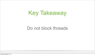 Key Takeaway
Do not block threads

Sunday, November 10, 13

 