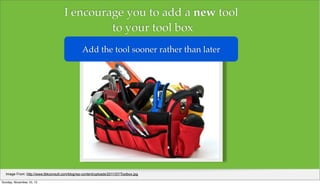 I encourage you to add a new tool
to your tool box
Add the tool sooner rather than later

Image From: http://www.tbkconsul...
