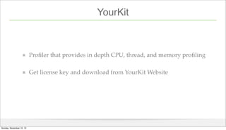 YourKit

Proﬁler that provides in depth CPU, thread, and memory proﬁling
Get license key and download from YourKit Website...