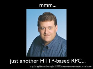 mmm...




just another HTTP-based RPC...
       http://roy.gbiv.com/untangled/2008/rest-apis-must-be-hypertext-driven
 