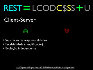 REST = LCODC$SS + U
Client-Server


• Separação de responsabilidades
• Escalabilidade (simpliﬁcação)
• Evolução independen...