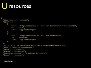 U resources
{
    "tipo_recurso" : "materia",
    "link" : [
        {
            "href" : "http://editorial.api.abril.co...