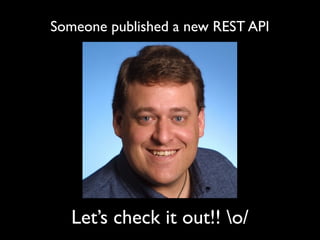 Someone published a new REST API




   Let’s check it out!! o/
 