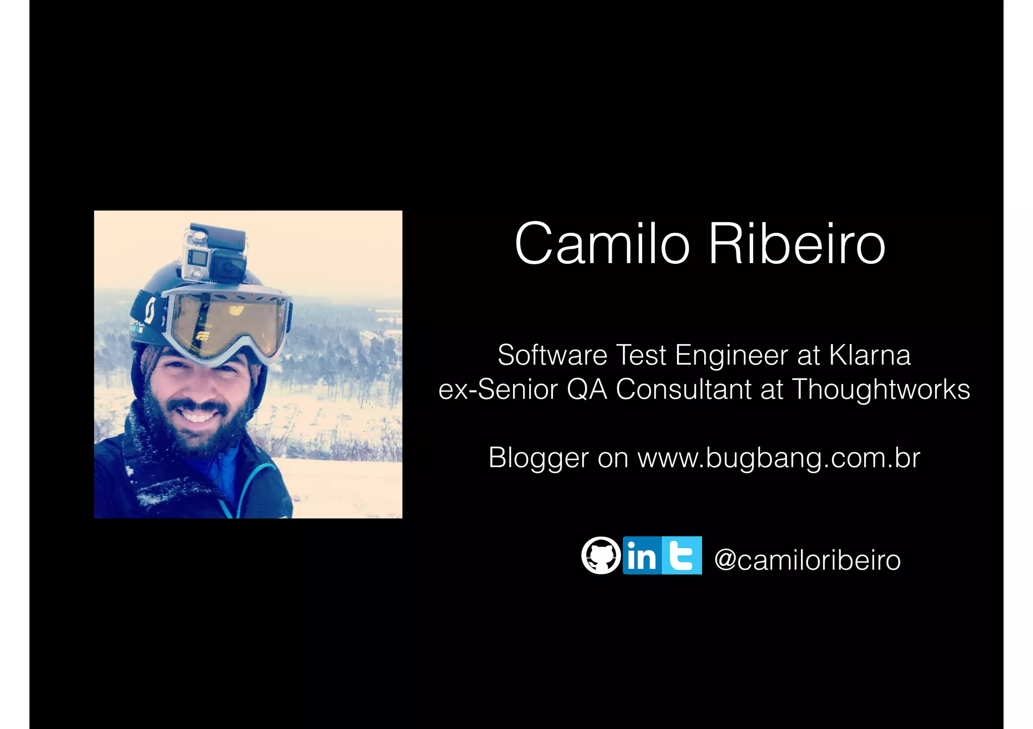 Camilo Ribeiro
Software Test Engineer at Klarna
ex-Senior QA Consultant at Thoughtworks
Blogger on www.bugbang.com.br
@camiloribeiro
 