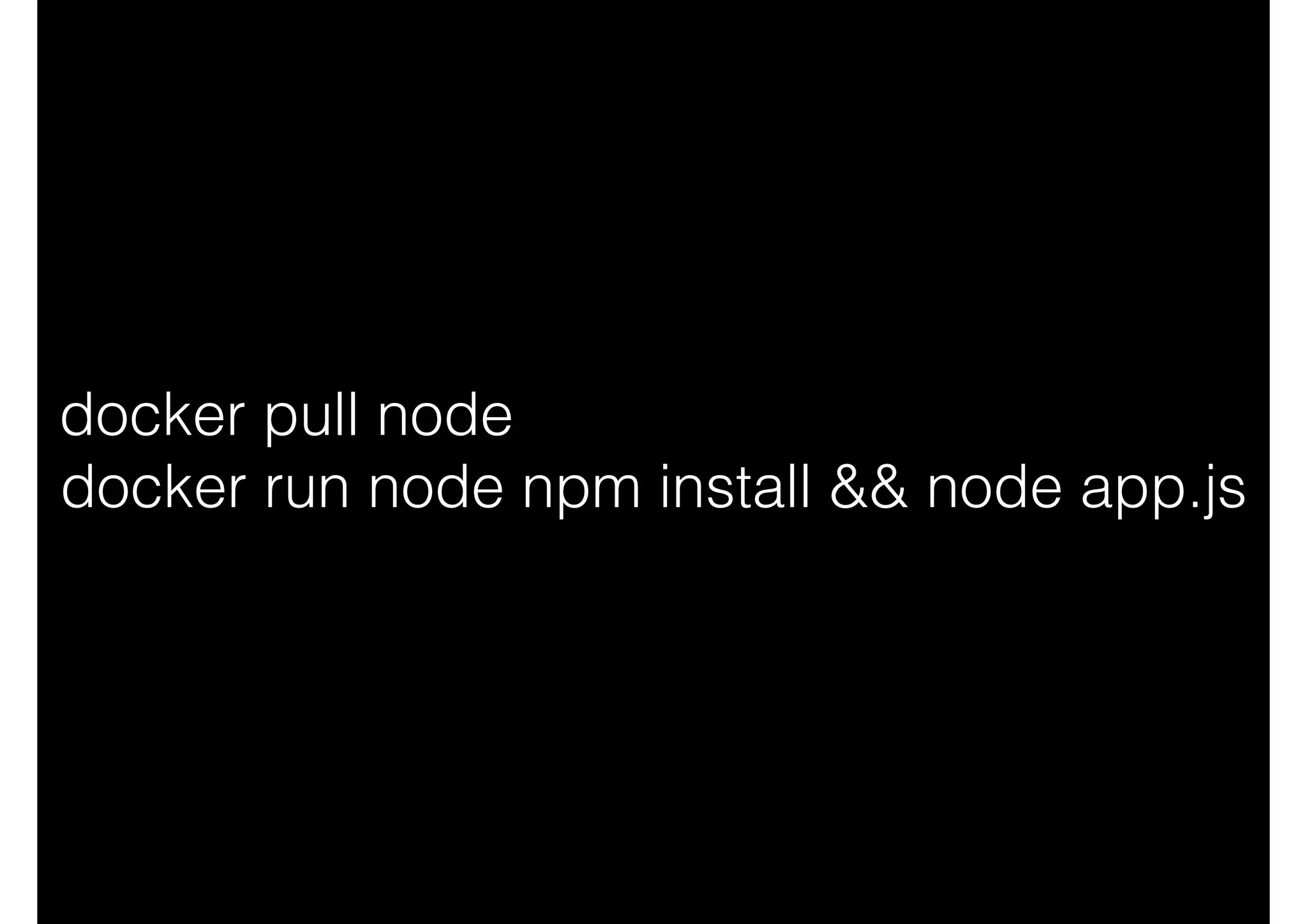 docker pull node
docker run node npm install && node app.js
 