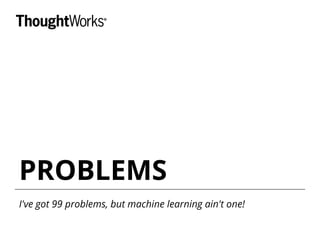 PROBLEMS
I've got 99 problems, but machine learning ain't one!
 