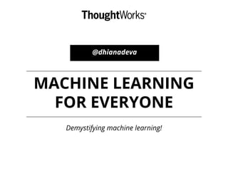 @dhianadeva
MACHINE LEARNING
FOR EVERYONE
Demystifying machine learning!
 