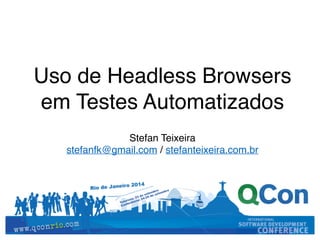 Uso de Headless Browsers 
em Testes Automatizados! 
Stefan Teixeira! 
stefanfk@gmail.com / stefanteixeira.com.br 
 