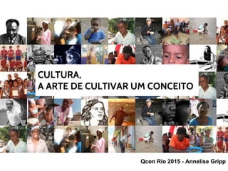CULTURA,
A ARTE DE CULTIVAR UM CONCEITO
Qcon Rio 2015 - Annelise Gripp
 